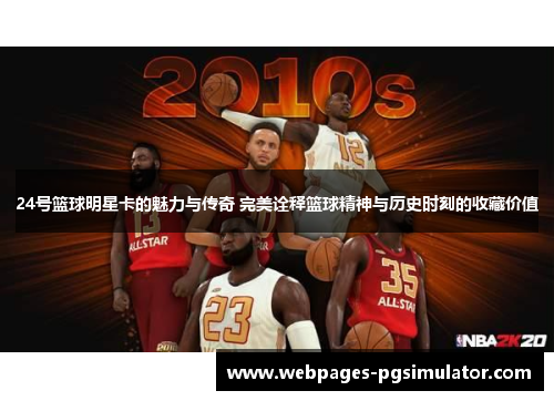 24号篮球明星卡的魅力与传奇 完美诠释篮球精神与历史时刻的收藏价值