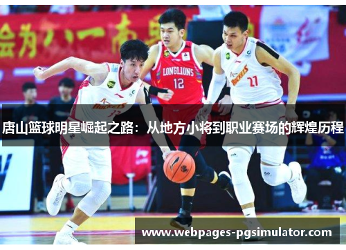 唐山篮球明星崛起之路：从地方小将到职业赛场的辉煌历程