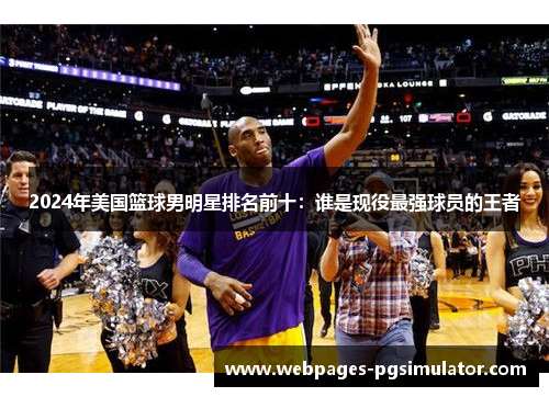 2024年美国篮球男明星排名前十：谁是现役最强球员的王者