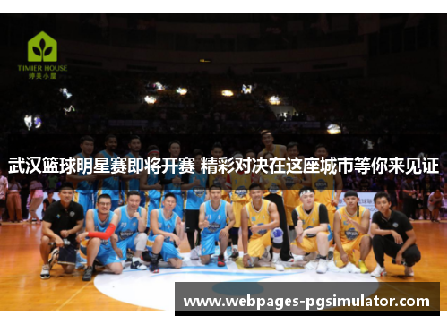 武汉篮球明星赛即将开赛 精彩对决在这座城市等你来见证
