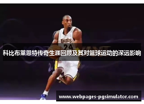 科比布莱恩特传奇生涯回顾及其对篮球运动的深远影响