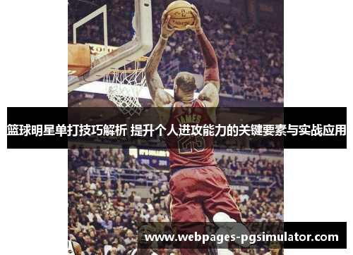篮球明星单打技巧解析 提升个人进攻能力的关键要素与实战应用