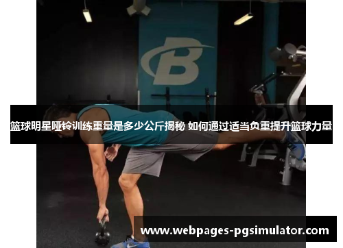 篮球明星哑铃训练重量是多少公斤揭秘 如何通过适当负重提升篮球力量