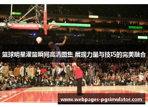 篮球明星灌篮瞬间高清图集 展现力量与技巧的完美融合