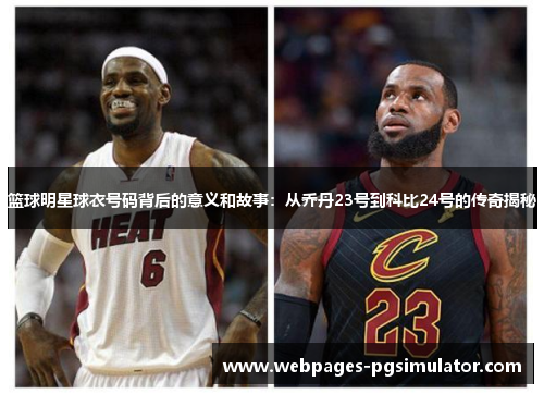 篮球明星球衣号码背后的意义和故事:从乔丹23号到科比24号的传奇揭秘