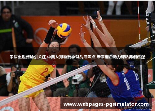 朱停重返赛场引关注 中国女排新赛季备战成焦点 未来能否助力球队再创辉煌