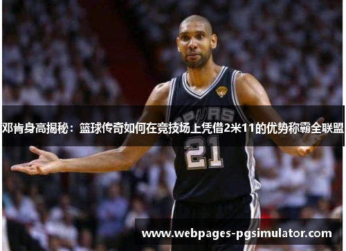邓肯身高揭秘：篮球传奇如何在竞技场上凭借2米11的优势称霸全联盟