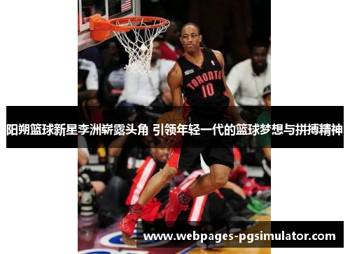阳朔篮球新星李洲崭露头角 引领年轻一代的篮球梦想与拼搏精神