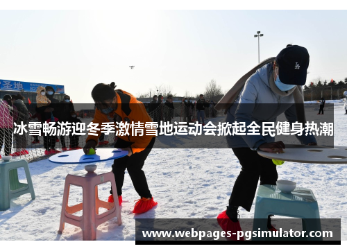 冰雪畅游迎冬季激情雪地运动会掀起全民健身热潮