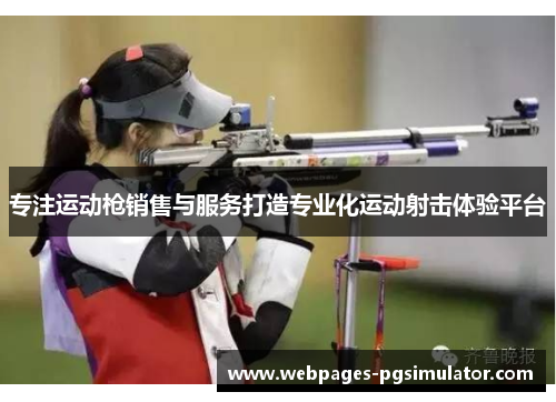 专注运动枪销售与服务打造专业化运动射击体验平台