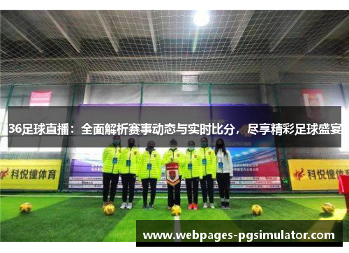 36足球直播:全面解析赛事动态与实时比分,尽享精彩足球盛宴