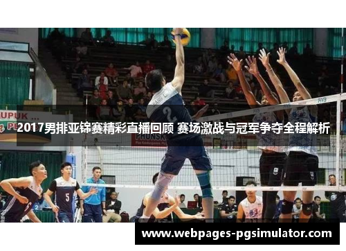 2017男排亚锦赛精彩直播回顾 赛场激战与冠军争夺全程解析