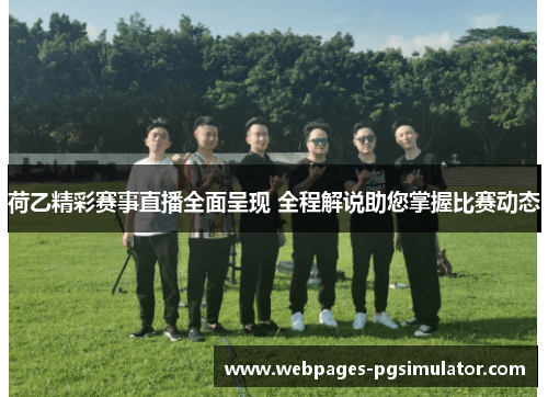 荷乙精彩赛事直播全面呈现 全程解说助您掌握比赛动态