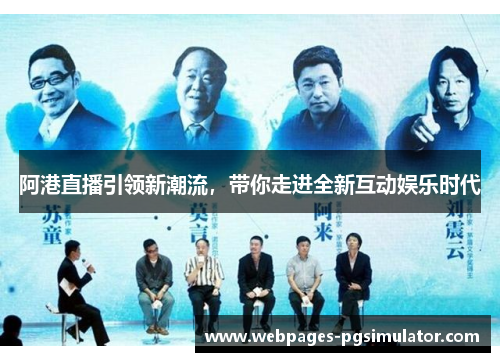 阿港直播引领新潮流，带你走进全新互动娱乐时代